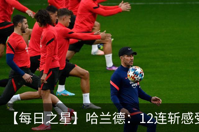 【每日之星】哈兰德：12连斩感受维京最强律动 金靴王座旁最冷酷的魔人挑战者