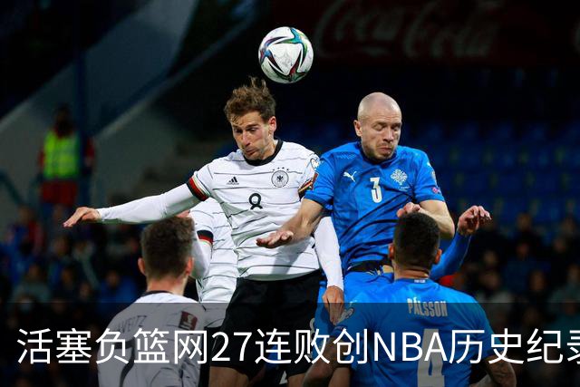 活塞负篮网27连败创NBA历史纪录 魔术力克奇才